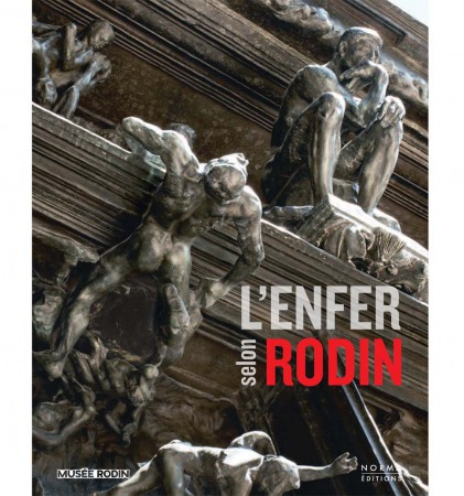 L'Enfer selon Rodin. Le catalogue d'exposition du musée Rodin. Année 2016-2017. L'oeuvre de toute une vie...